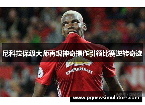 尼科拉保级大师再现神奇操作引领比赛逆转奇迹