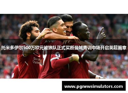 托米多伊尔500万欧元被狼队正式买断曼城青训中场开启英超篇章 托米多伊尔500万欧元被狼队正式买断曼城青训中场开启英超篇章