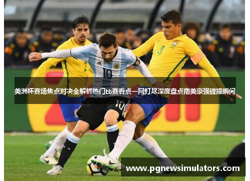 美洲杯赛场焦点对决全解析热门比赛看点一网打尽深度盘点南美豪强碰撞瞬间 美洲杯赛场焦点对决全解析热门比赛看点一网打尽深度盘点南美豪强碰撞瞬间