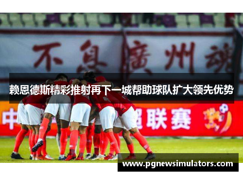 赖恩德斯精彩推射再下一城帮助球队扩大领先优势