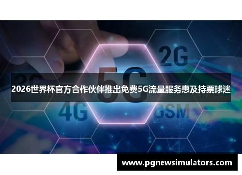 2026世界杯官方合作伙伴推出免费5G流量服务惠及持票球迷