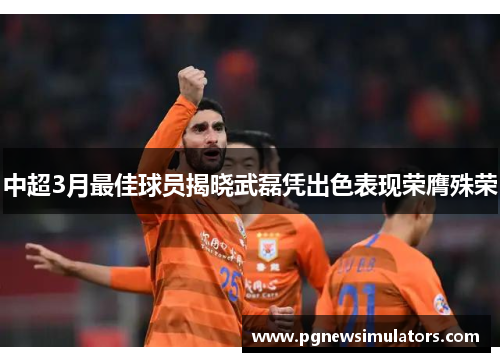 中超3月最佳球员揭晓武磊凭出色表现荣膺殊荣