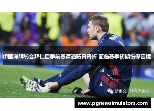 伊藤洋辉转会拜仁后季前赛遭遇跖骨骨折 面临赛季初期伤停困境 伊藤洋辉转会拜仁后季前赛遭遇跖骨骨折 面临赛季初期伤停困境