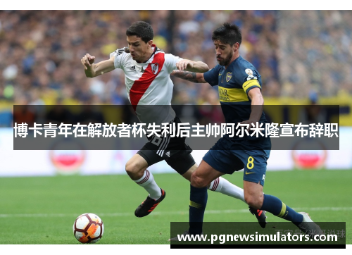 博卡青年在解放者杯失利后主帅阿尔米隆宣布辞职 博卡青年在解放者杯失利后主帅阿尔米隆宣布辞职