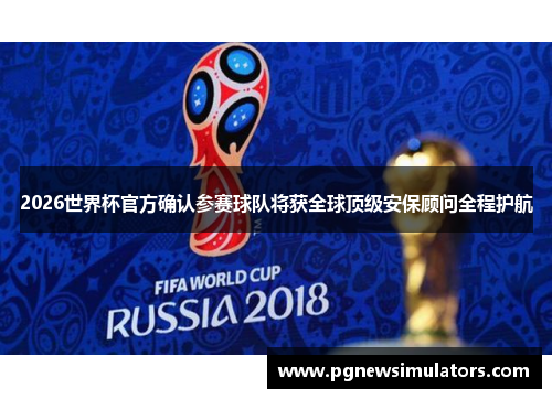 2026世界杯官方确认参赛球队将获全球顶级安保顾问全程护航