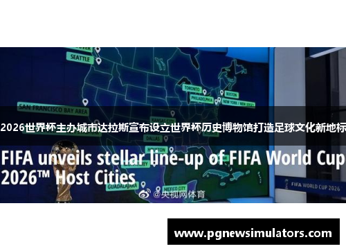 2026世界杯主办城市达拉斯宣布设立世界杯历史博物馆打造足球文化新地标