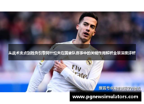 从战术支点到胜负引擎阿什拉夫在国家队赛事中的关键作用解析全景深度评析 从战术支点到胜负引擎阿什拉夫在国家队赛事中的关键作用解析全景深度评析