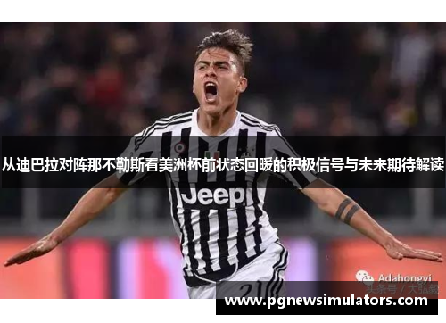 从迪巴拉对阵那不勒斯看美洲杯前状态回暖的积极信号与未来期待解读