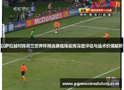 以萨拉赫对阵荷兰世界杯预选赛临场发挥深度评估与战术价值解析 以萨拉赫对阵荷兰世界杯预选赛临场发挥深度评估与战术价值解析