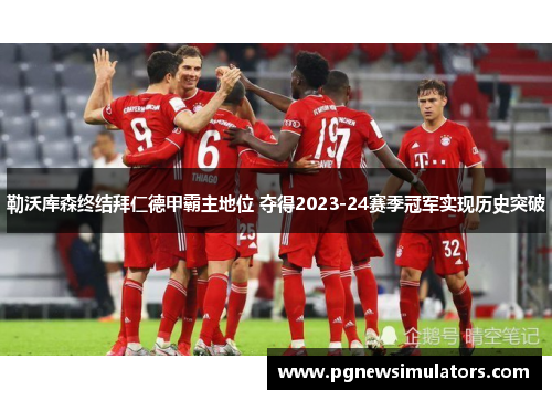 勒沃库森终结拜仁德甲霸主地位 夺得2023-24赛季冠军实现历史突破