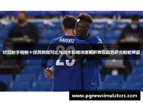 欧冠射手榜前十球员数据对比与战术影响深度解析表现趋势研究前瞻展望